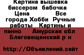 Картина вышевка биссером “бабочка“ › Цена ­ 18 000 - Все города Хобби. Ручные работы » Картины и панно   . Амурская обл.,Благовещенский р-н